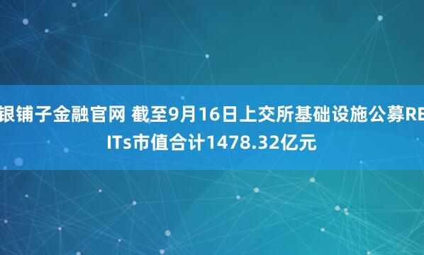 银铺子金融官网 截至9月16日上交所基础设施公募REITs市值合计1478.32亿元