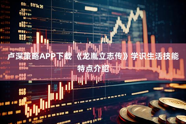 卢深策略APP下载 《龙胤立志传》学识生活技能特点介绍
