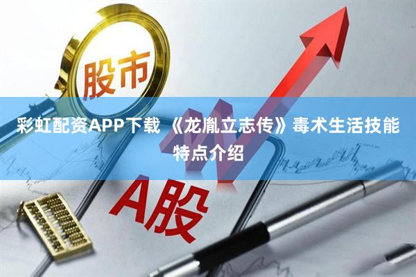 彩虹配资APP下载 《龙胤立志传》毒术生活技能特点介绍