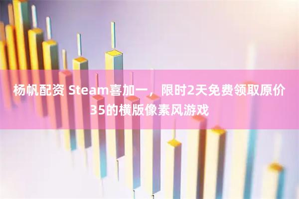 杨帆配资 Steam喜加一，限时2天免费领取原价35的横版像素风游戏