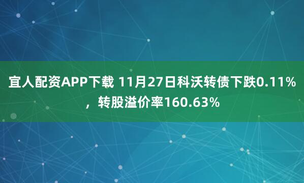 宜人配资APP下载 11月27日科沃转债下跌0.11%，转股溢价率160.63%