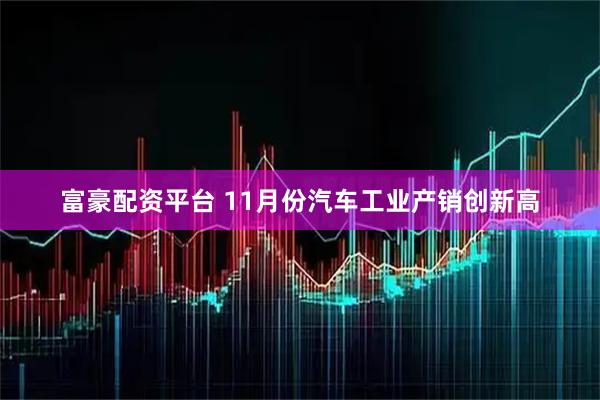 富豪配资平台 11月份汽车工业产销创新高