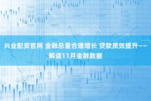 兴业配资官网 金融总量合理增长 贷款质效提升——解读11月金融数据