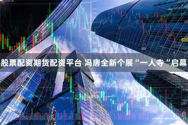 股票配资期货配资平台 冯唐全新个展“一人寺“启幕