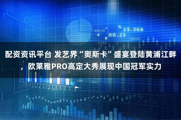 配资资讯平台 发艺界“奥斯卡”盛宴登陆黄浦江畔，欧莱雅PRO高定大秀展现中国冠军实力